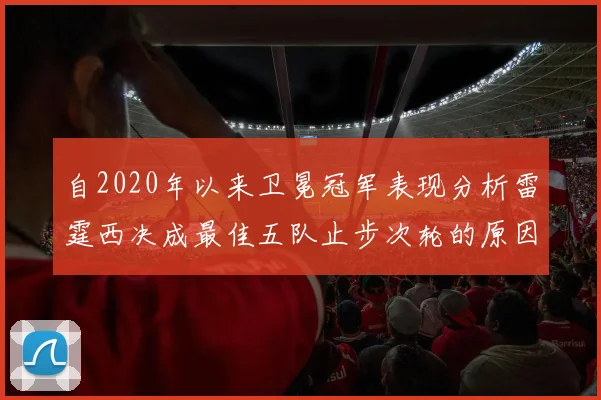 自2020年以来卫冕冠军表现分析雷霆西决成最佳五队止步次轮的原因探讨
