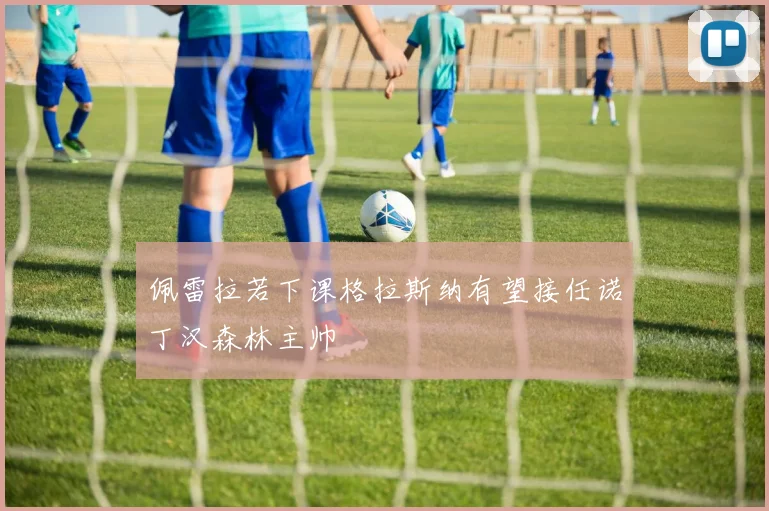 佩雷拉若下课格拉斯纳有望接任诺丁汉森林主帅