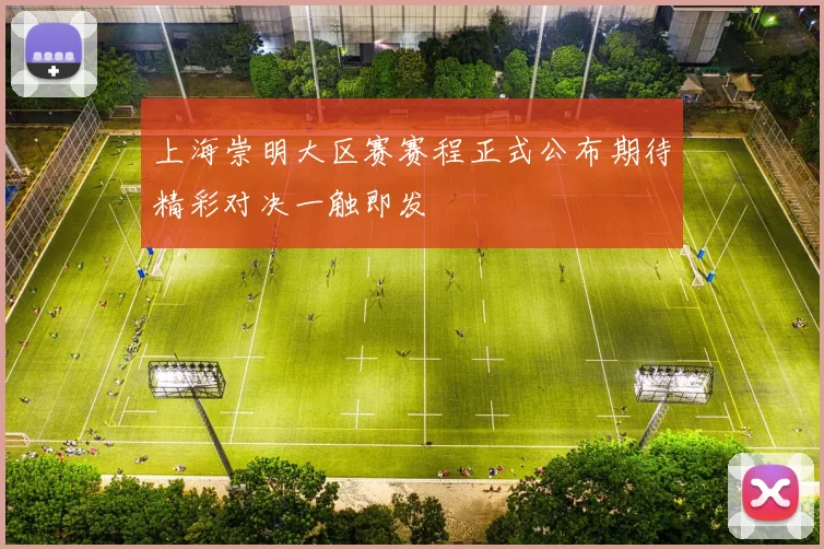 上海崇明大区赛赛程正式公布期待精彩对决一触即发