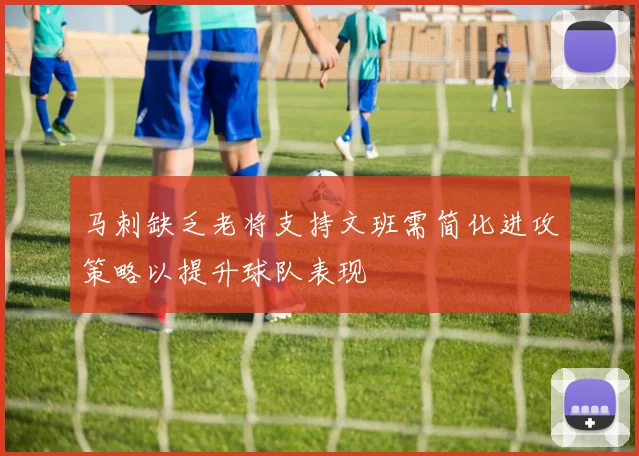 马刺缺乏老将支持文班需简化进攻策略以提升球队表现